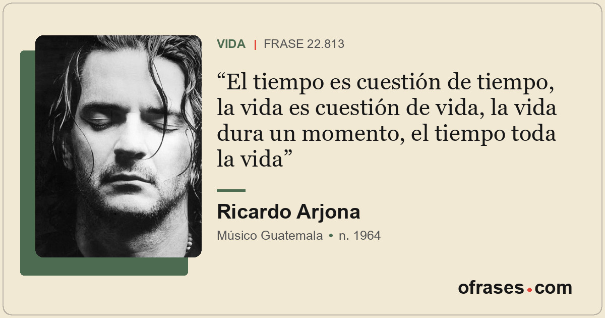 El tiempo es cuestión de tiempo, la vida es cuestión de vida, la vida dura un mo...