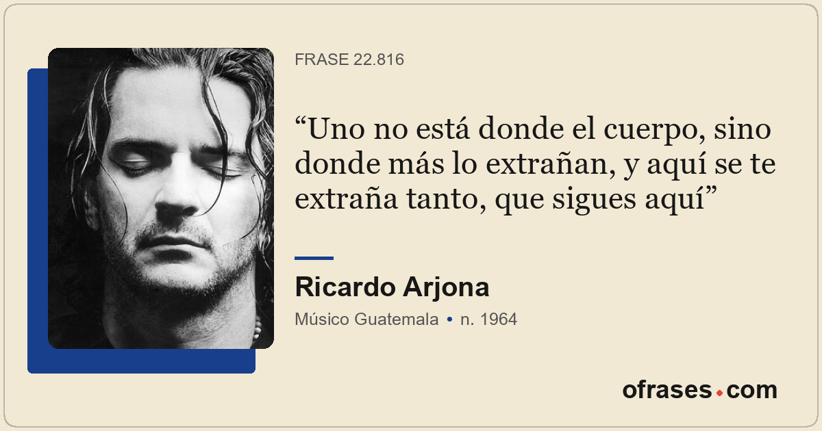 Uno no está donde el cuerpo, sino donde más lo extrañan, y aquí se te extraña ta...