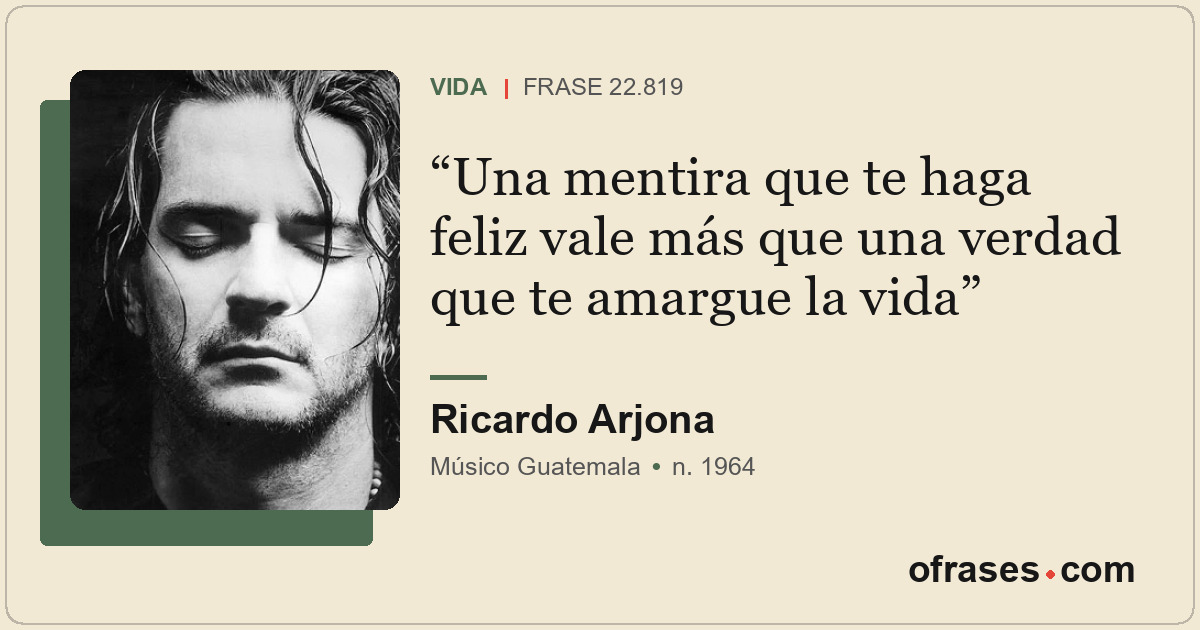 Una mentira que te haga feliz vale más que una verdad que te amargue la vida