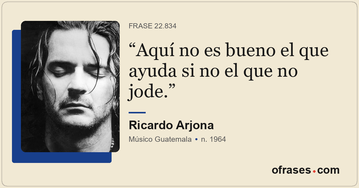 Aquí no es bueno el que ayuda si no el que no jode.