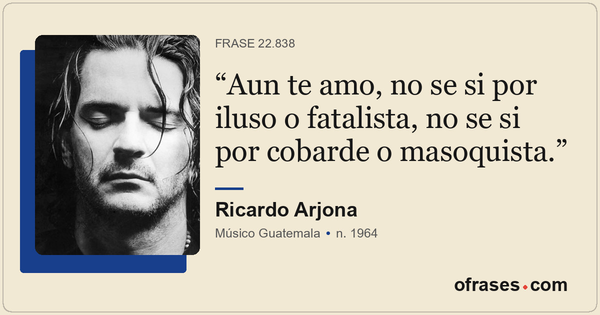 Aun te amo, no se si por iluso o fatalista, no se si por cobarde o masoquista.