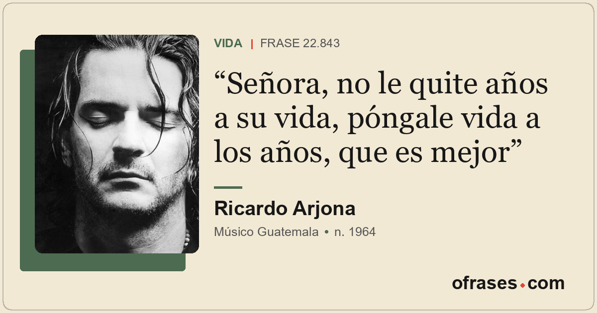 Señora, no le quite años a su vida, póngale vida a los años, que es mejor