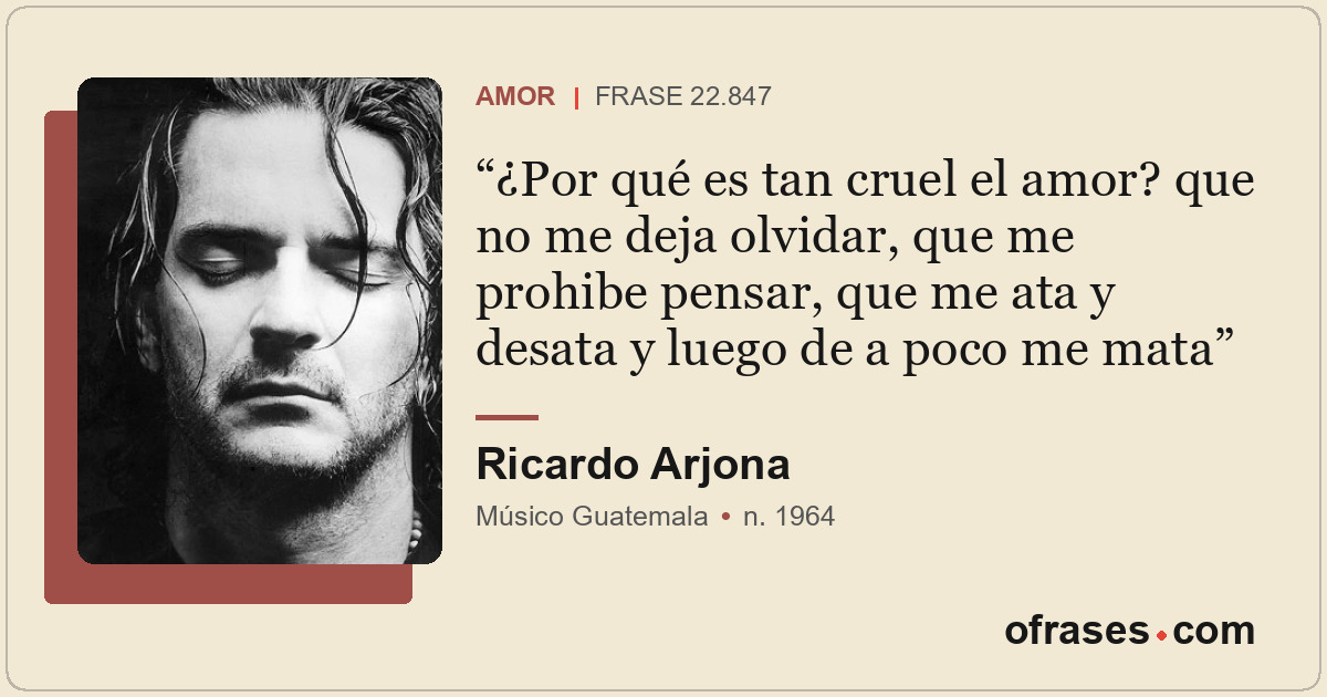 ¿Por qué es tan cruel el amor? que no me deja olvidar, que me prohibe pensar, qu...