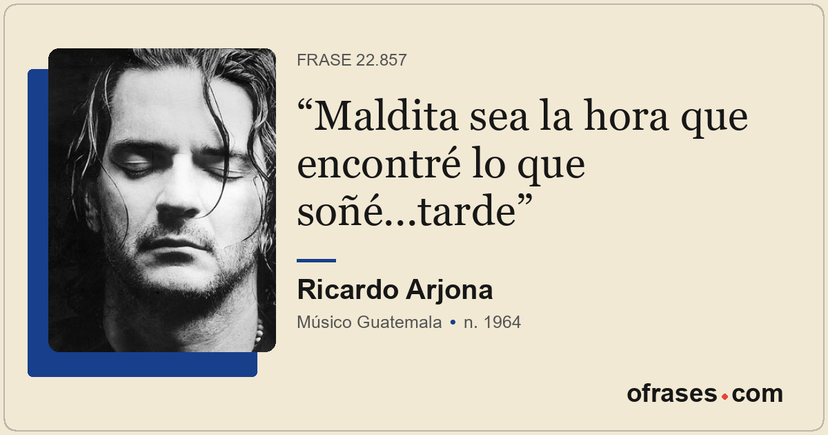 Maldita sea la hora que encontré lo que soñé...tarde