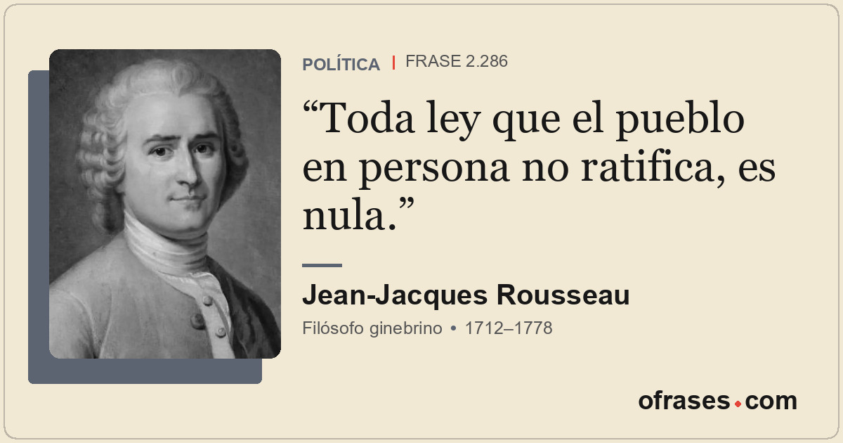 Toda ley que el pueblo en persona no ratifica, es nula.