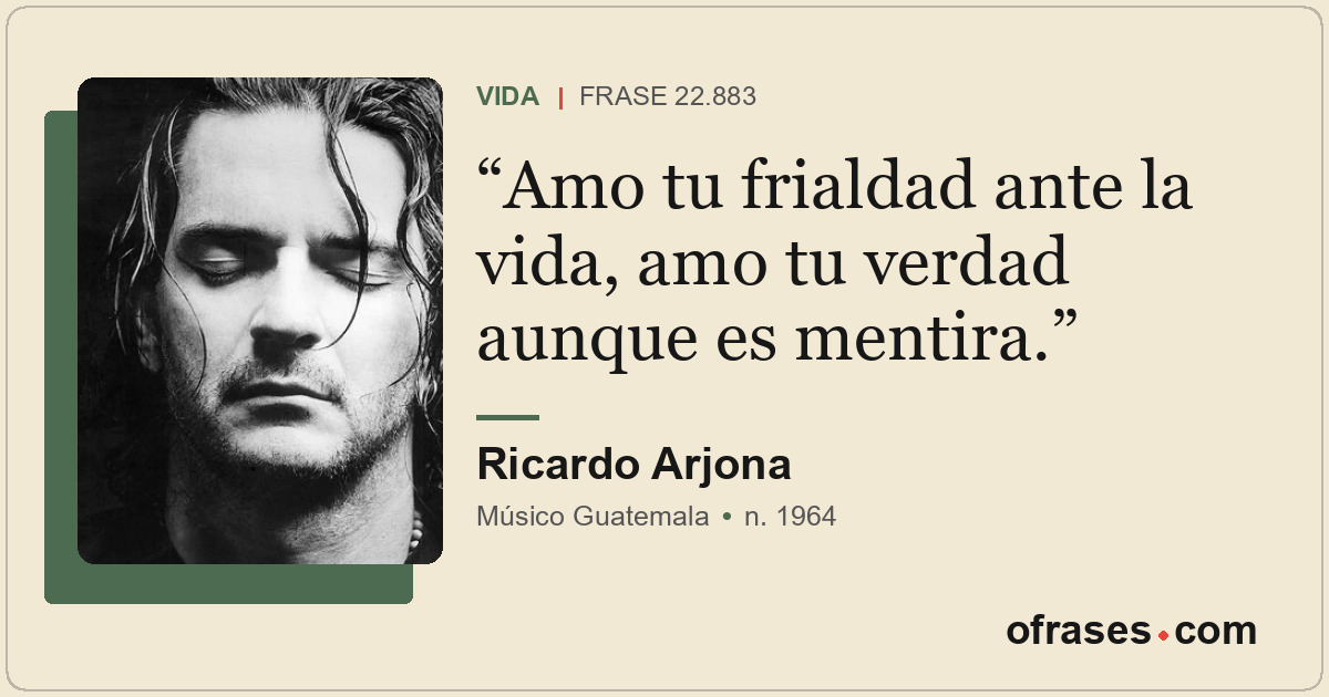 Amo tu frialdad ante la vida, amo tu verdad aunque es mentira.