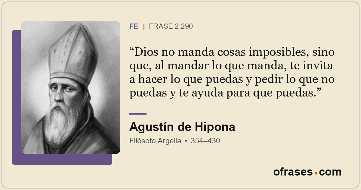 Dios no manda cosas imposibles, sino que, al mandar lo que manda, te invita a ha...