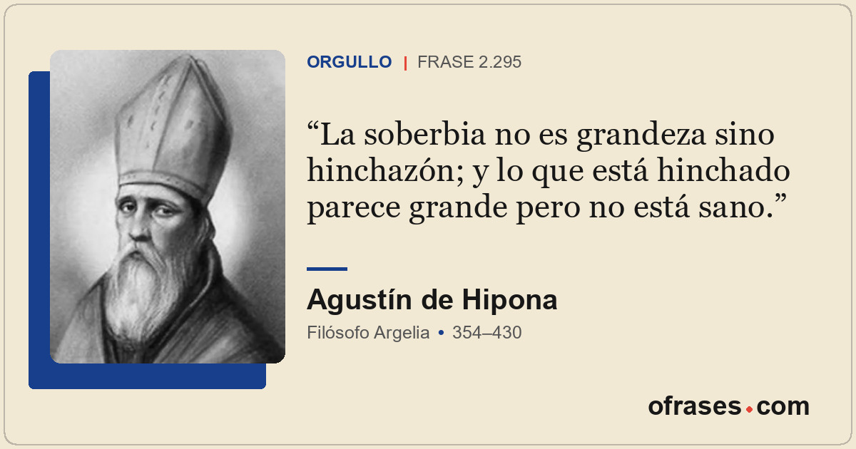 La soberbia no es grandeza sino hinchazón; y lo que está hinchado parece grande...