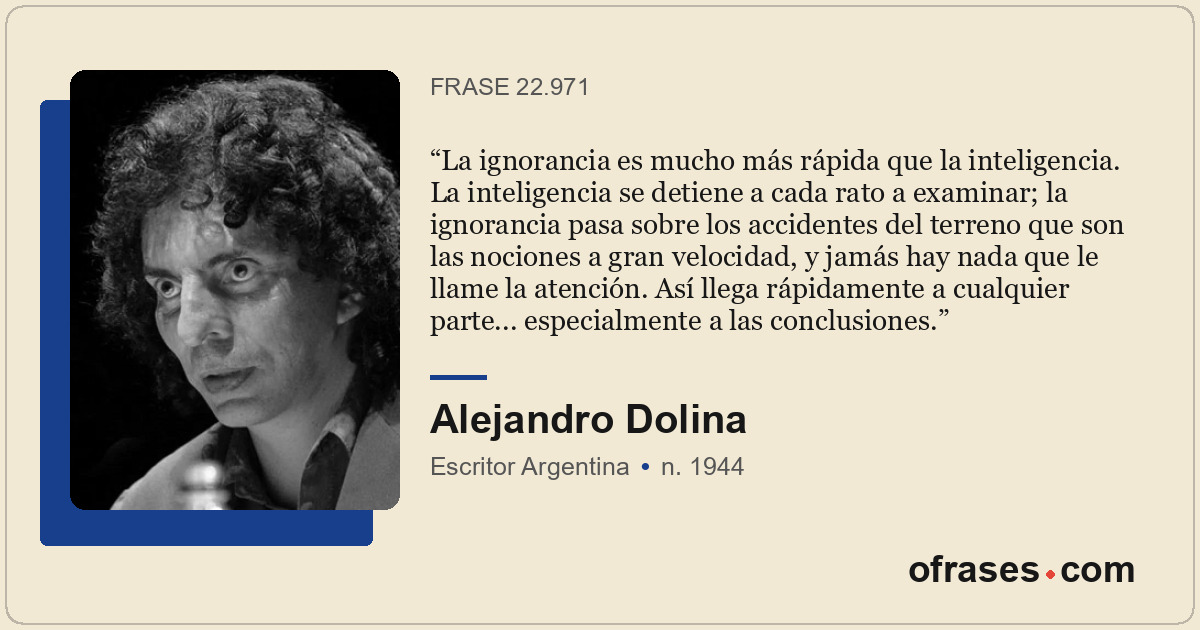 La ignorancia es mucho más rápida que la inteligencia. La inteligencia se detien...