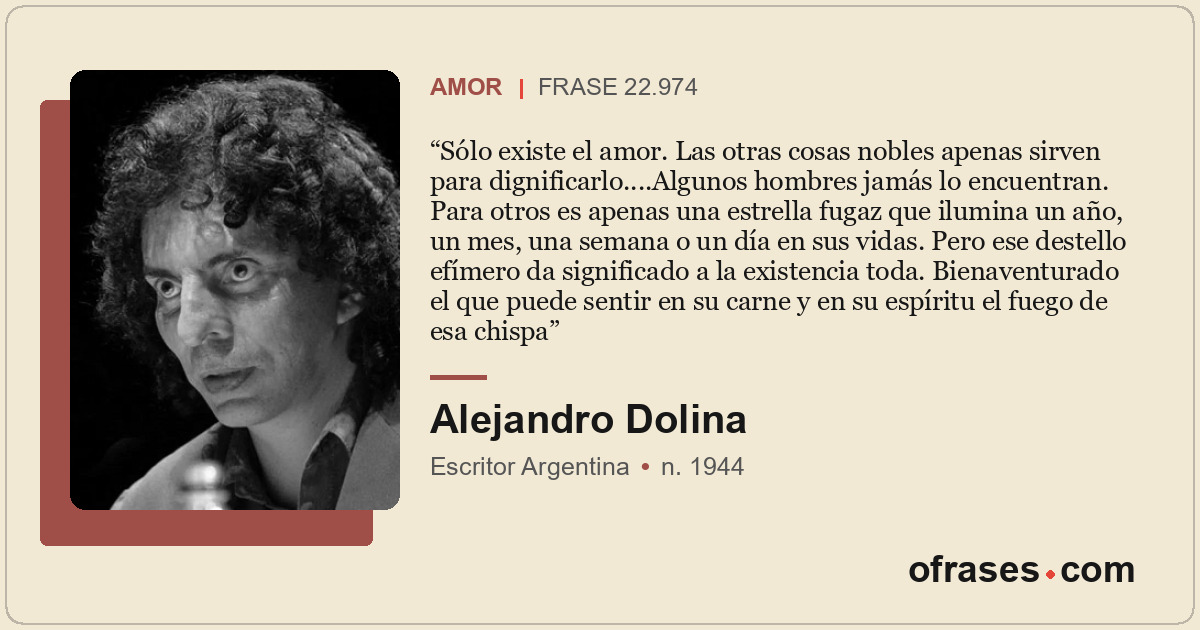 Sólo existe el amor. Las otras cosas nobles apenas sirven para dignificarlo....A...
