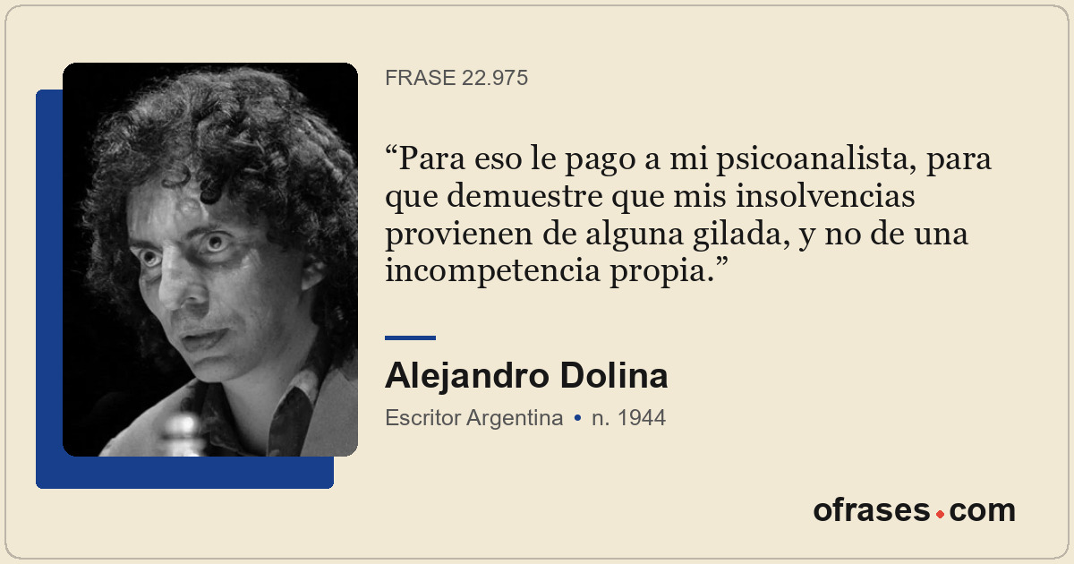 Para eso le pago a mi psicoanalista, para que demuestre que mis insolvencias pro...