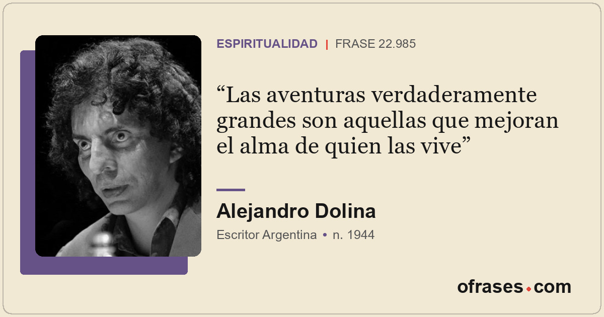 Las aventuras verdaderamente grandes son aquellas que mejoran el alma de quien l...
