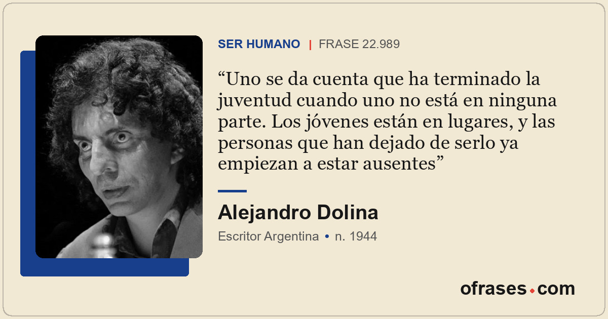 Uno se da cuenta que ha terminado la juventud cuando uno no está en ninguna part...