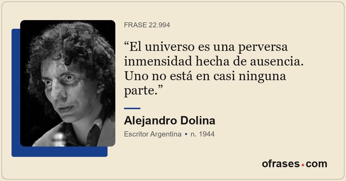 El universo es una perversa inmensidad hecha de ausencia. Uno no está en casi ni...