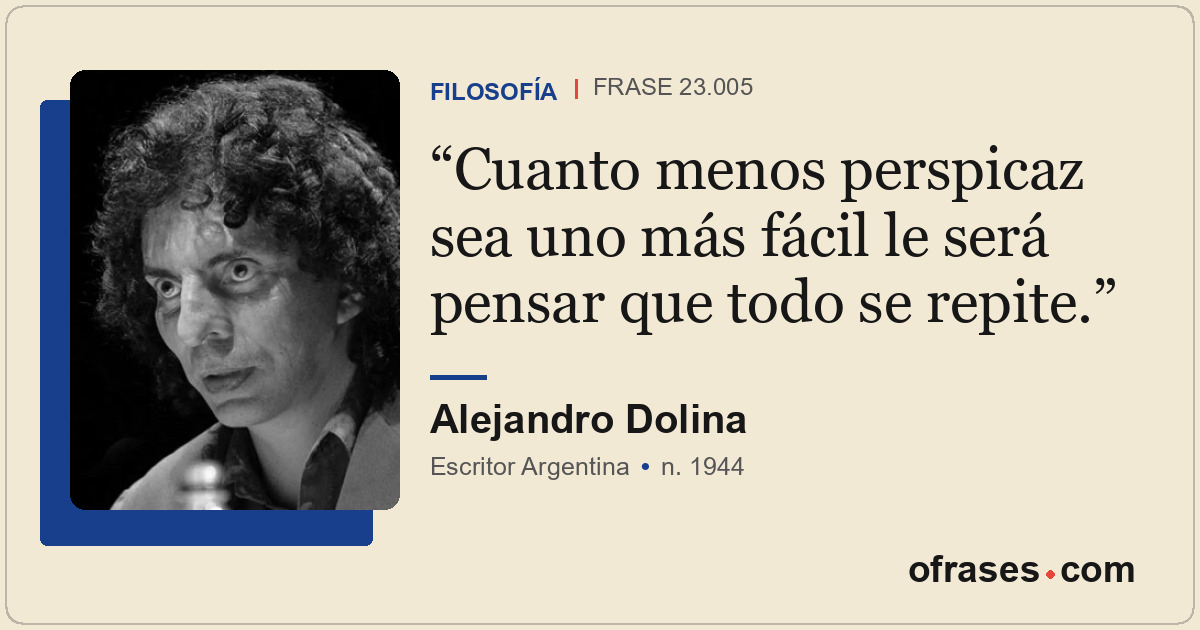 Cuanto menos perspicaz sea uno más fácil le será pensar que todo se repite.