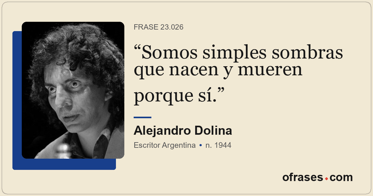 Somos simples sombras que nacen y mueren porque sí.