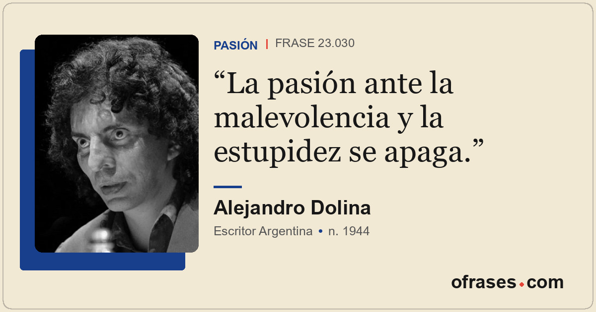 La pasión ante la malevolencia y la estupidez se apaga.