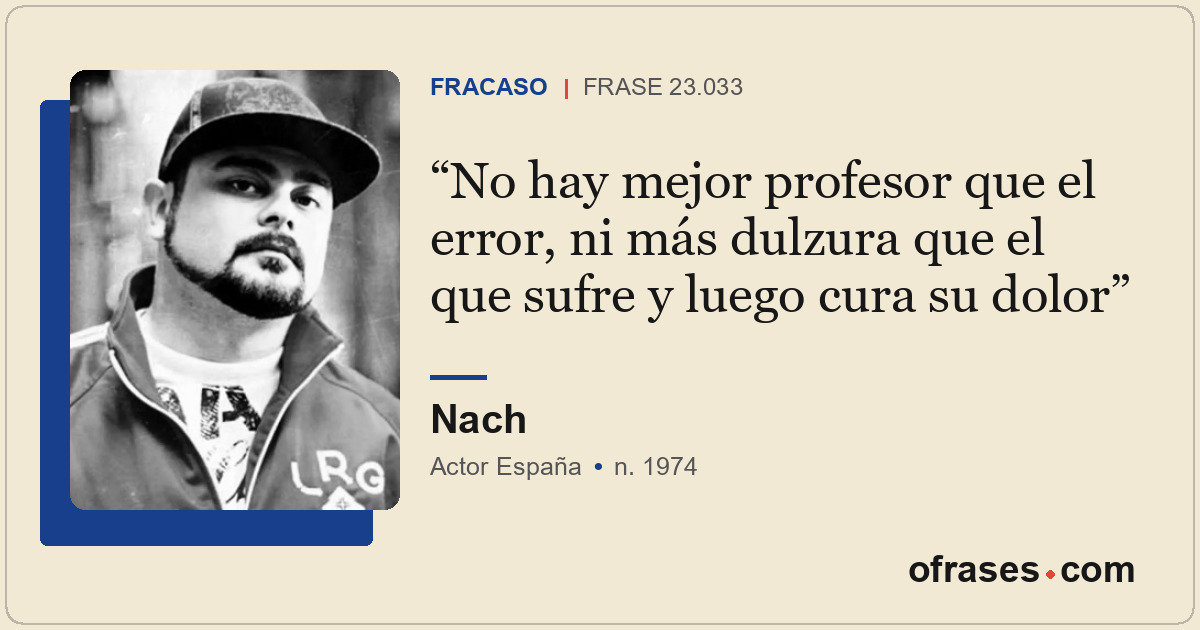 No hay mejor profesor que el error, ni más dulzura que el que sufre y luego cura...