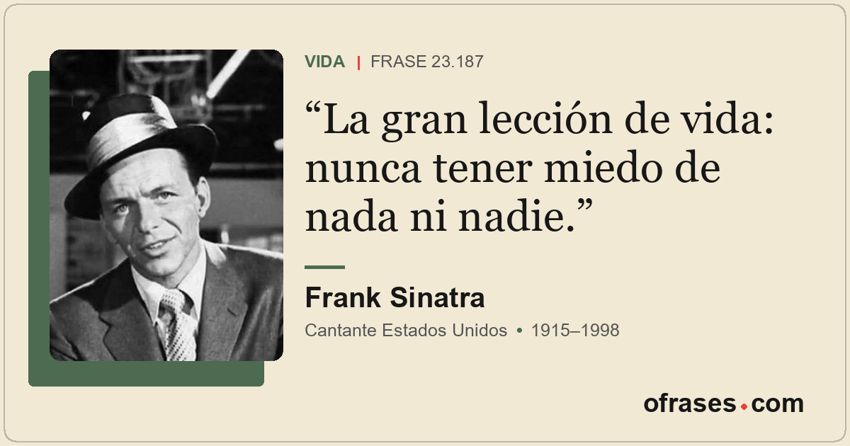 La gran lección de vida: nunca tener miedo de nada ni nadie.