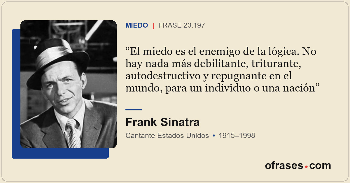 El miedo es el enemigo de la lógica. No hay nada más debilitante, triturante, au...