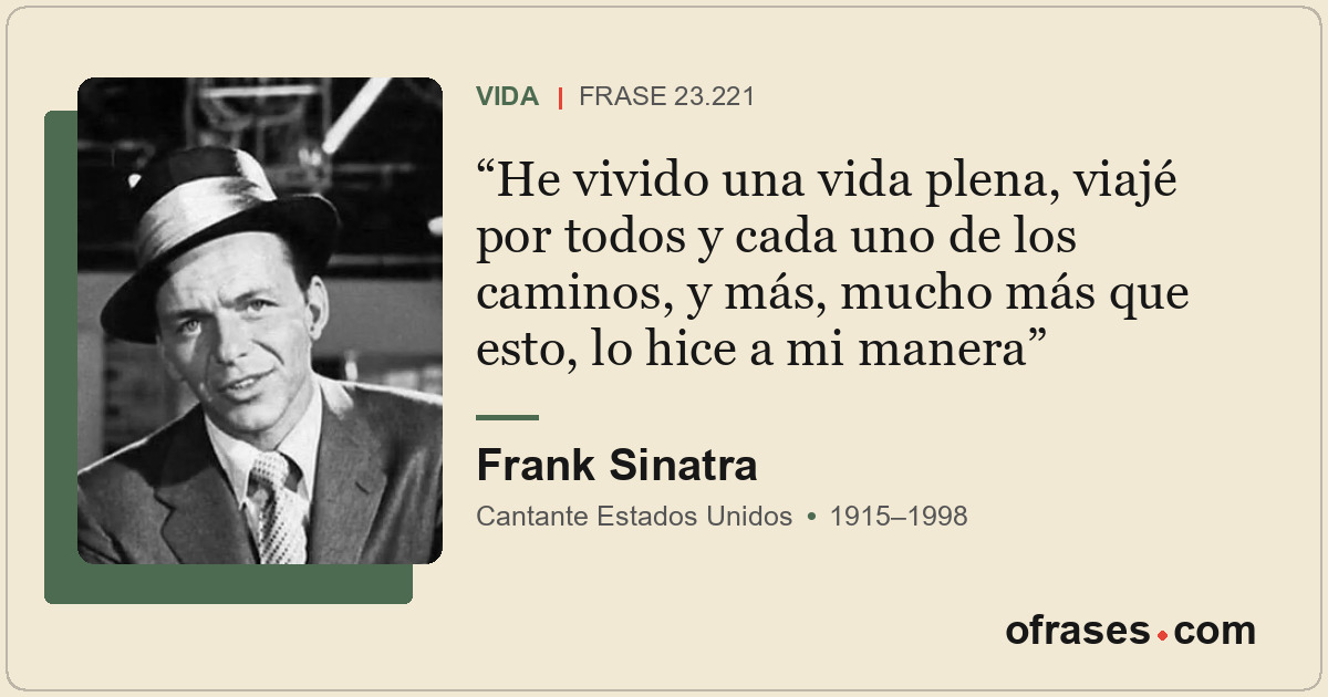 He vivido una vida plena, viajé por todos y cada uno de los caminos, y más, much...