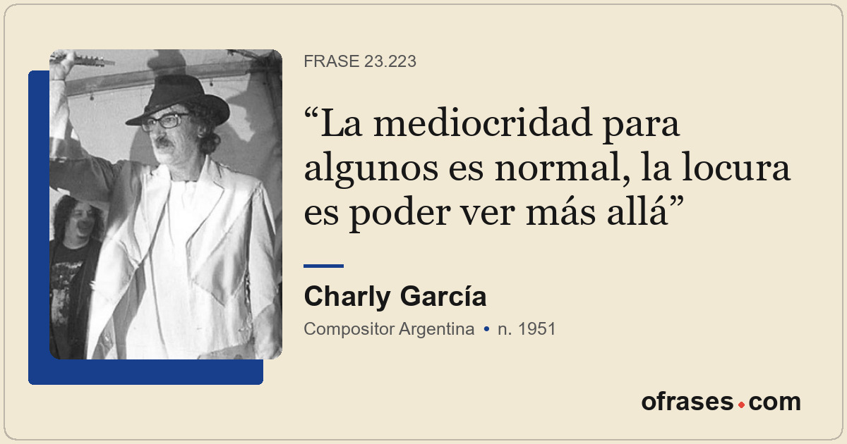 La mediocridad para algunos es normal, la locura es poder ver más allá