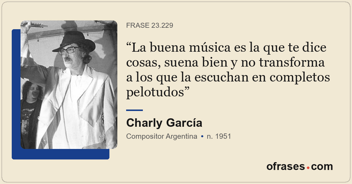 La buena música es la que te dice cosas, suena bien y no transforma a los que la...