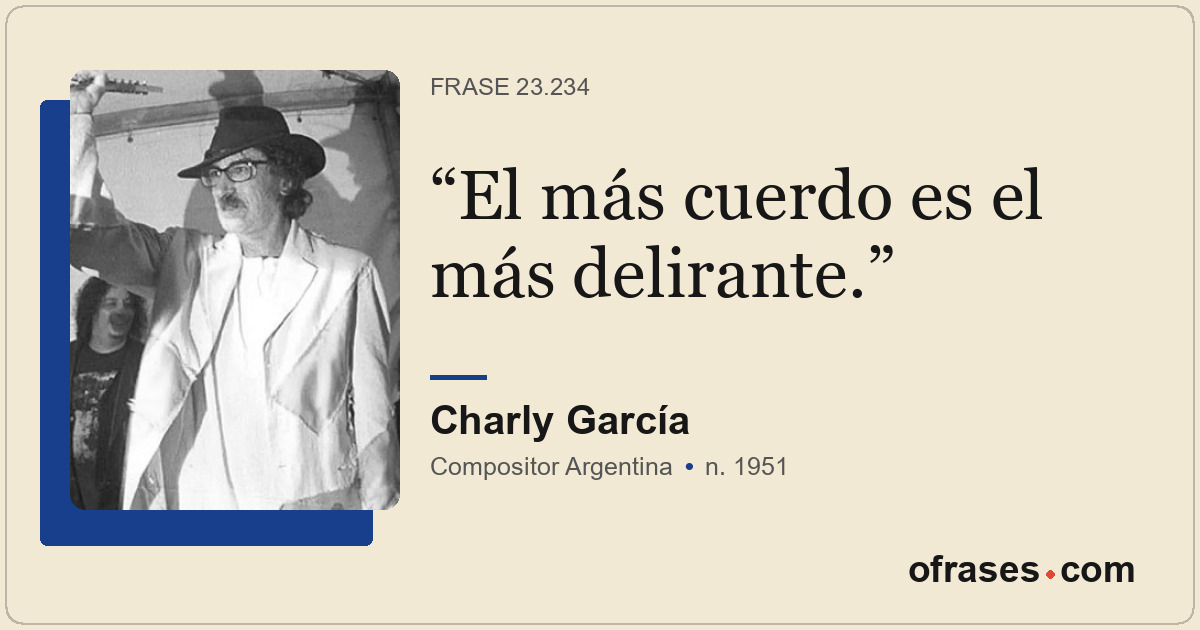 El más cuerdo es el más delirante.