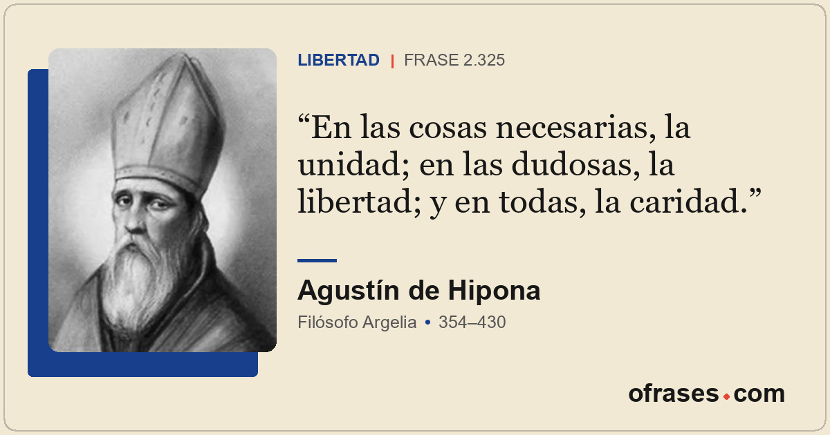 En las cosas necesarias, la unidad; en las dudosas, la libertad; y en todas, la...