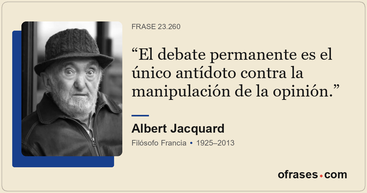 El debate permanente es el único antídoto contra la manipulación de la opinión.