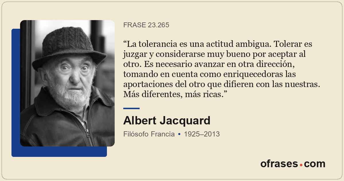 La tolerancia es una actitud ambigua. Tolerar es juzgar y considerarse muy bueno...