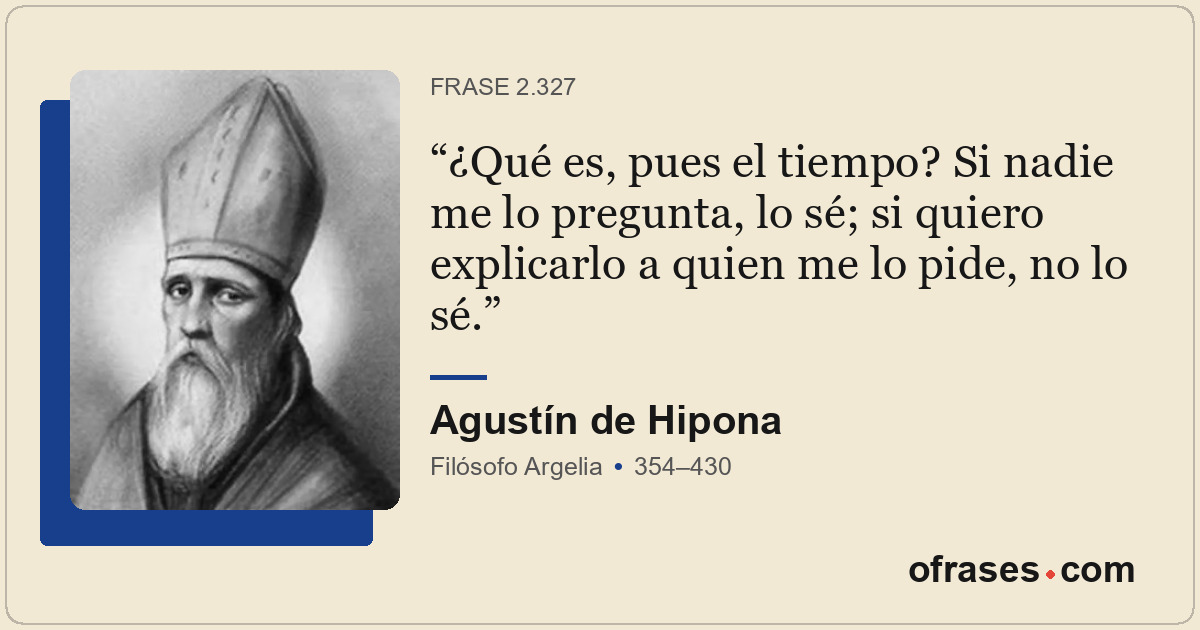 ¿Qué es, pues el tiempo? Si nadie me lo pregunta, lo sé; si quiero explicarlo a...