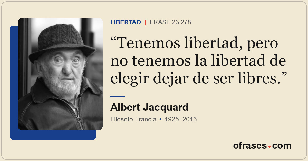 Tenemos libertad, pero no tenemos la libertad de elegir dejar de ser libres.