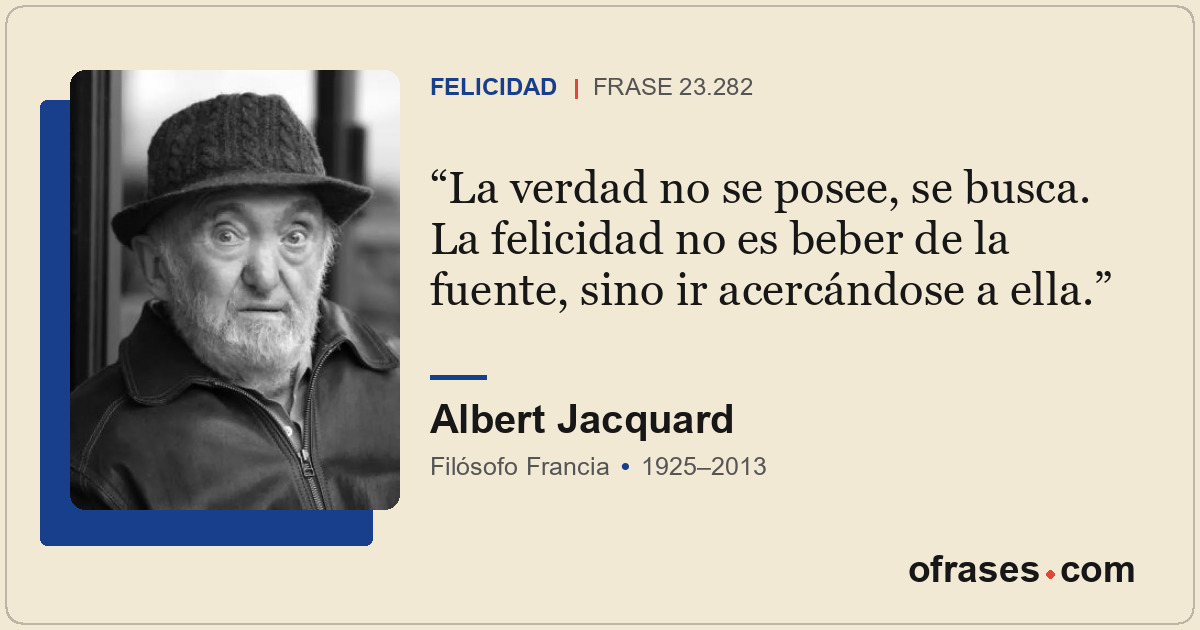 La verdad no se posee, se busca. La felicidad no es beber de la fuente, sino ir...