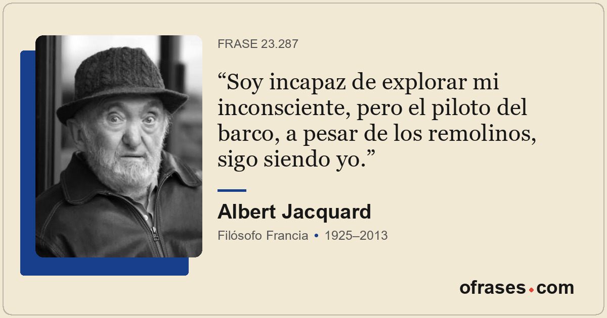 Soy incapaz de explorar mi inconsciente, pero el piloto del barco, a pesar de lo...