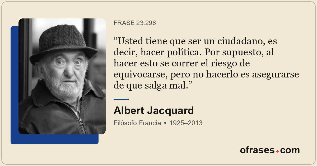 Usted tiene que ser un ciudadano, es decir, hacer política. Por supuesto, al hac...