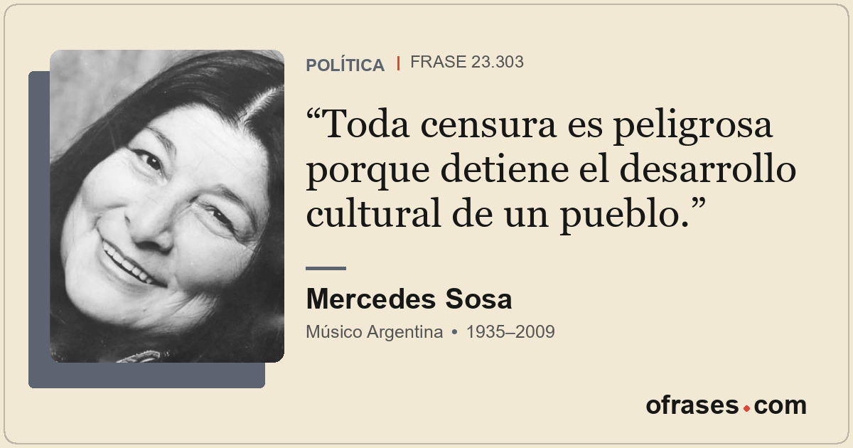 Toda censura es peligrosa porque detiene el desarrollo cultural de un pueblo.