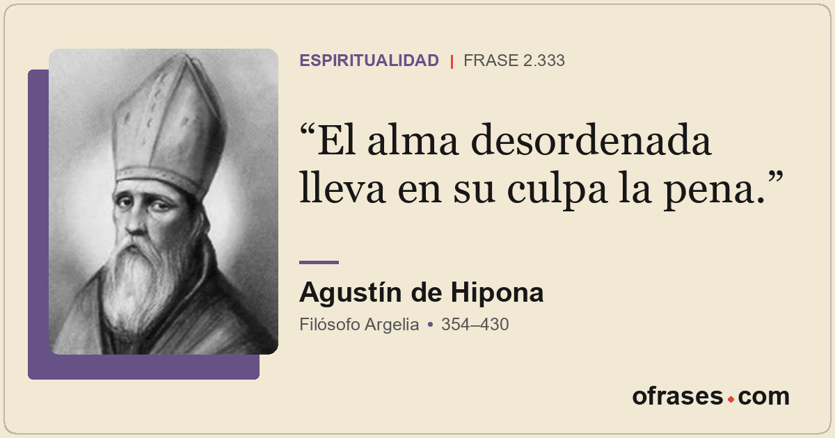 El alma desordenada lleva en su culpa la pena.