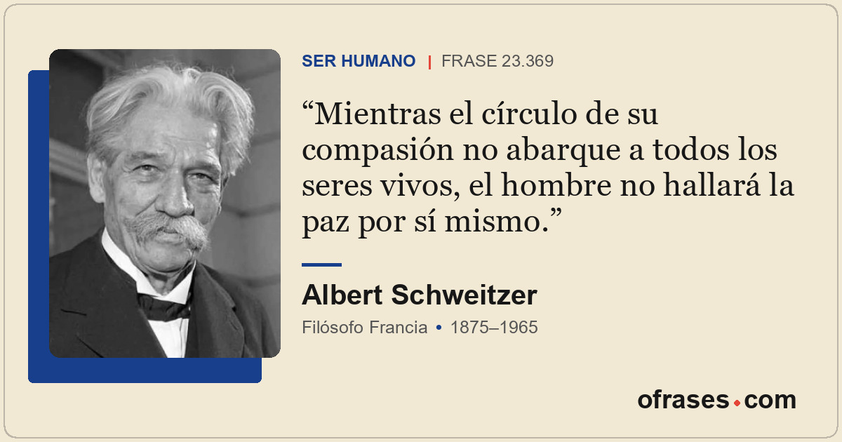 Mientras el círculo de su compasión no abarque a todos los seres vivos, el hombr...