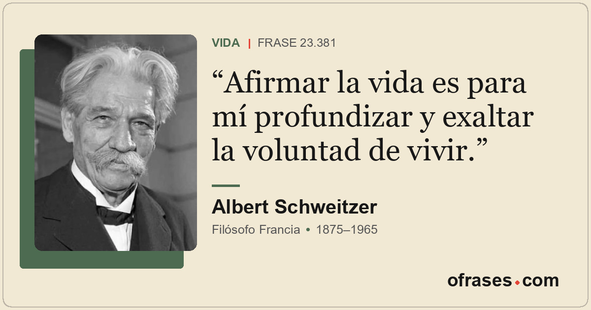Afirmar la vida es para mí profundizar y exaltar la voluntad de vivir.