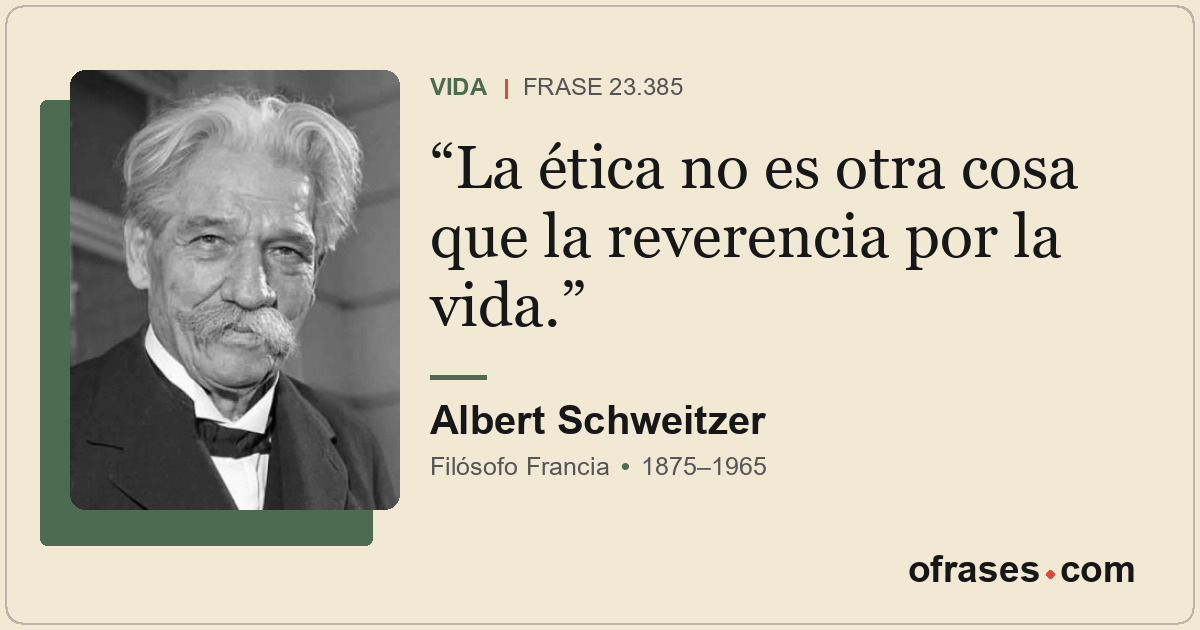 La ética no es otra cosa que la reverencia por la vida.