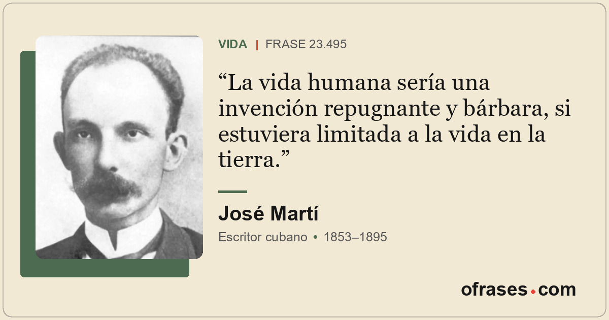 La vida humana sería una invención repugnante y bárbara, si estuviera limitada a...