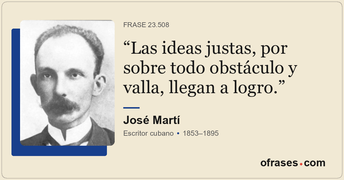 Las ideas justas, por sobre todo obstáculo y valla, llegan a logro.