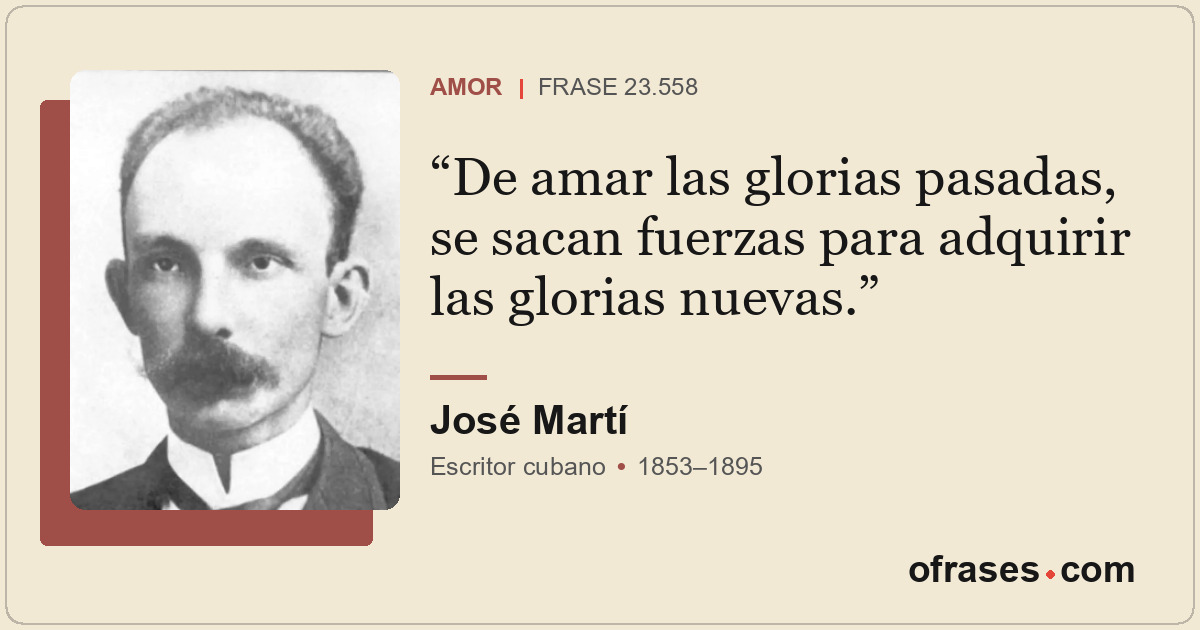De amar las glorias pasadas, se sacan fuerzas para adquirir las glorias nuevas.