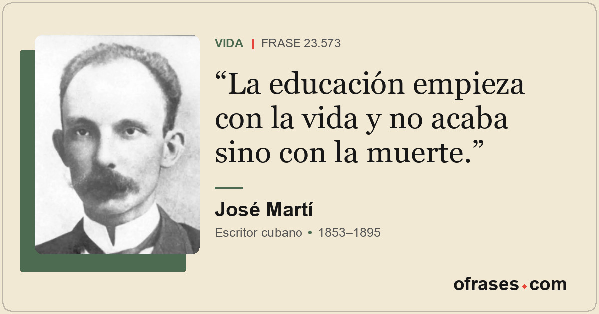 La educación empieza con la vida y no acaba sino con la muerte.