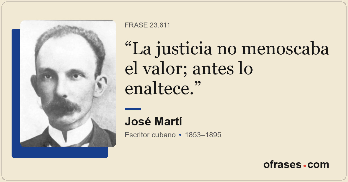La justicia no menoscaba el valor; antes lo enaltece.