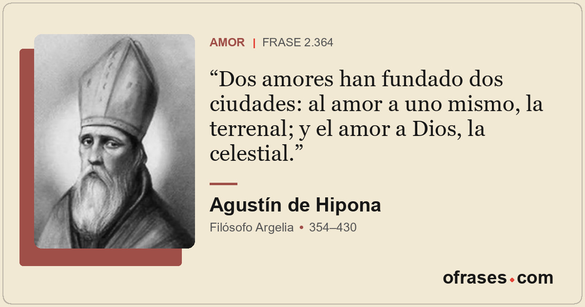 Dos amores han fundado dos ciudades: al amor a uno mismo, la terrenal; y el amor...