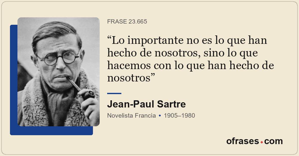 Lo importante no es lo que han hecho de nosotros, sino lo que hacemos con lo que...