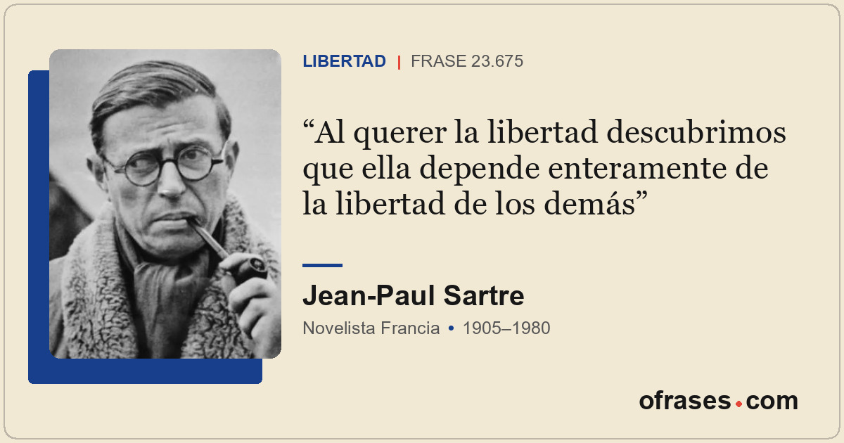 Al querer la libertad descubrimos que ella depende enteramente de la libertad de...