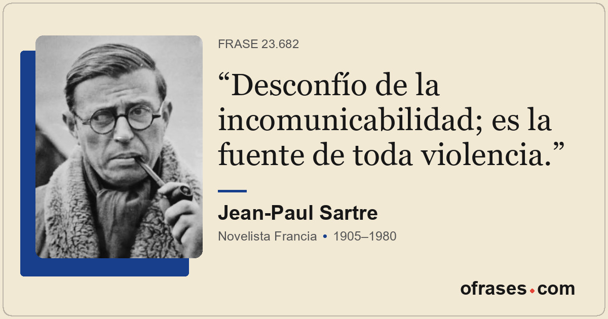 Desconfío de la incomunicabilidad; es la fuente de toda violencia.